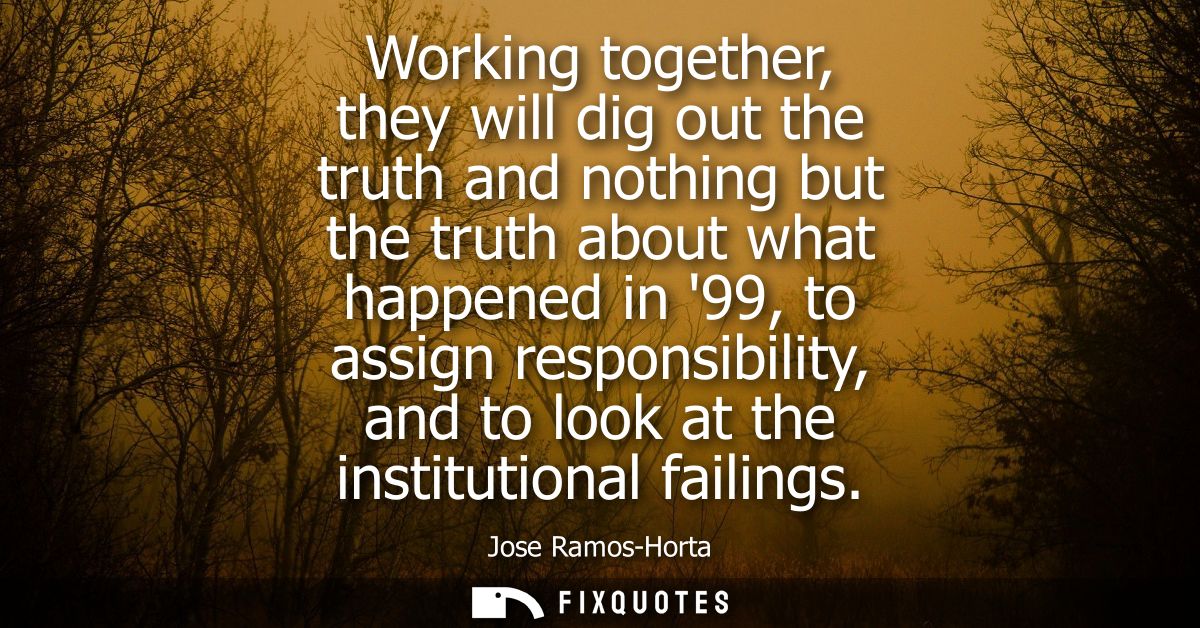 Working together, they will dig out the truth and nothing but the truth about what happened in 99, to assign responsibil