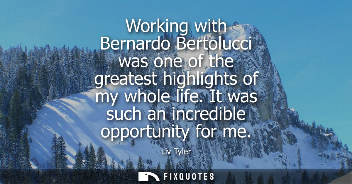 Working with Bernardo Bertolucci was one of the greatest highlights of my whole life. It was such an incredible opportun