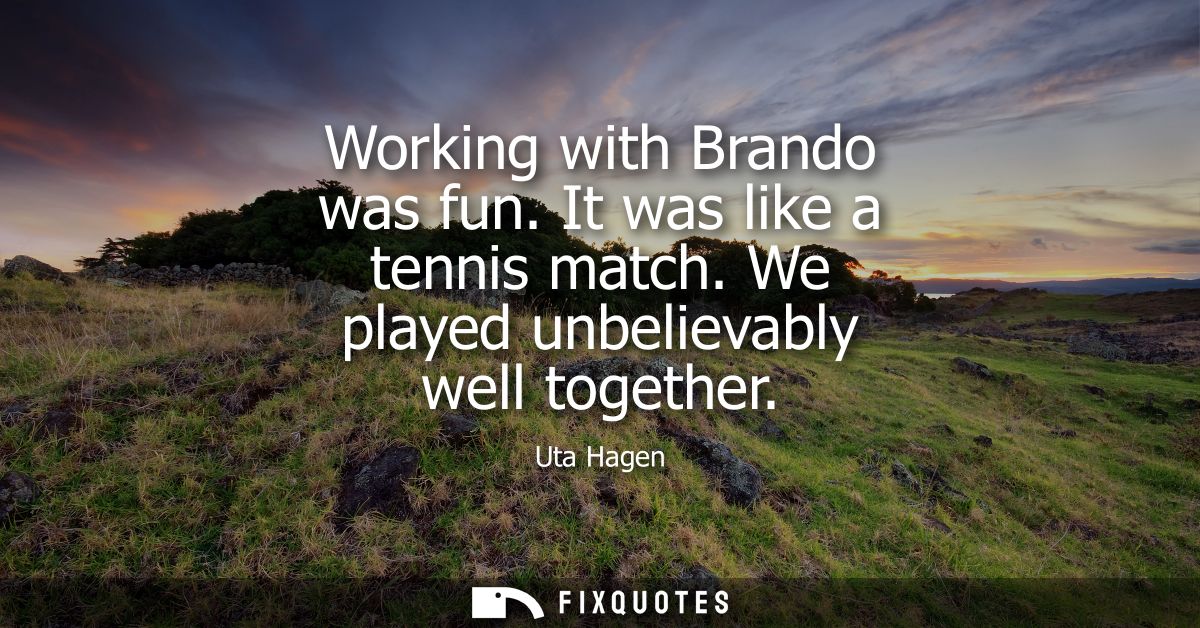 Working with Brando was fun. It was like a tennis match. We played unbelievably well together