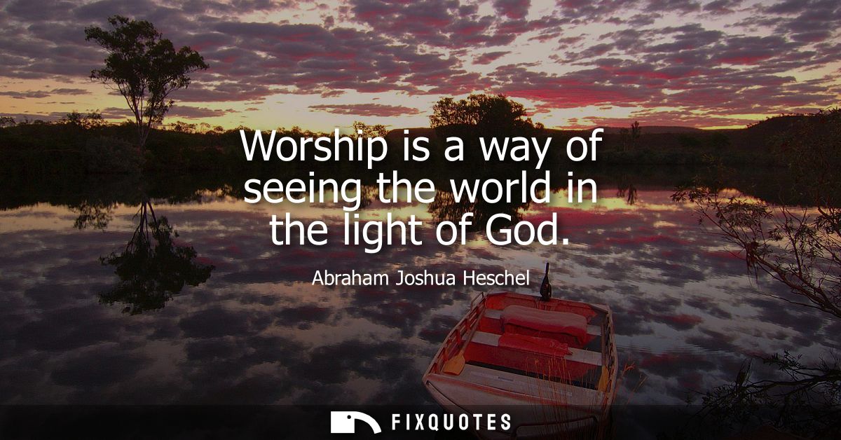 Worship is a way of seeing the world in the light of God