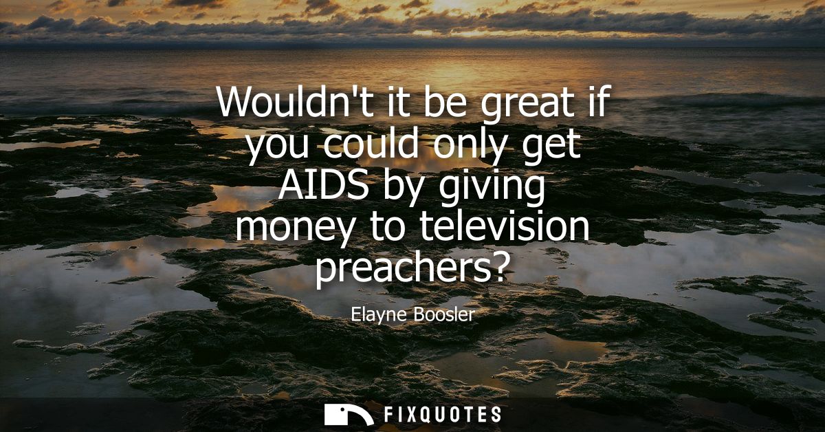 Wouldnt it be great if you could only get AIDS by giving money to television preachers?