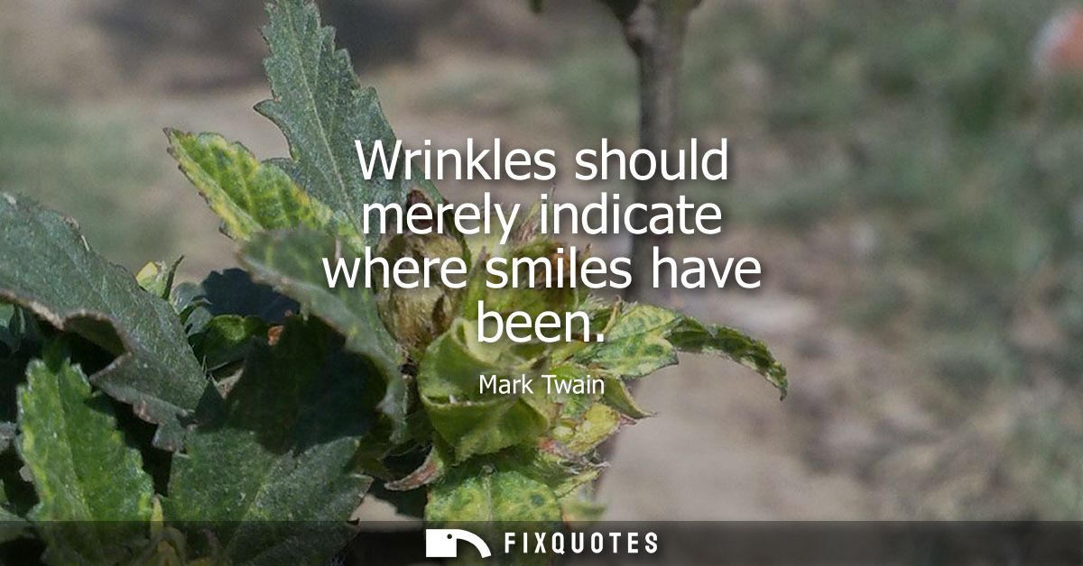 Wrinkles should merely indicate where smiles have been