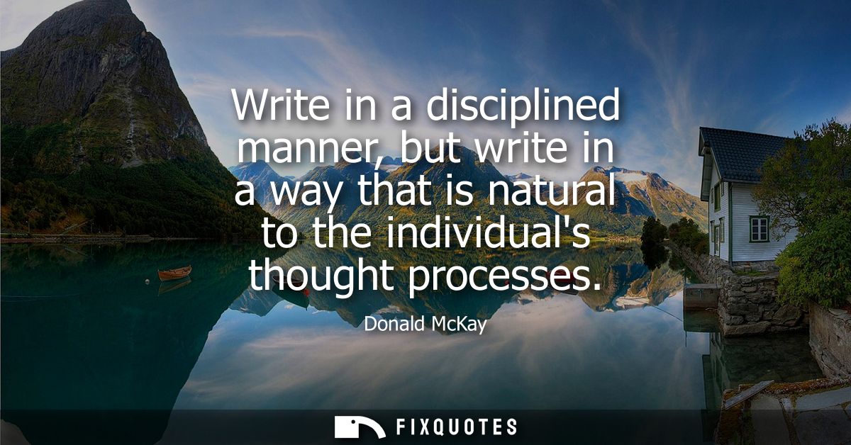 Write in a disciplined manner, but write in a way that is natural to the individuals thought processes