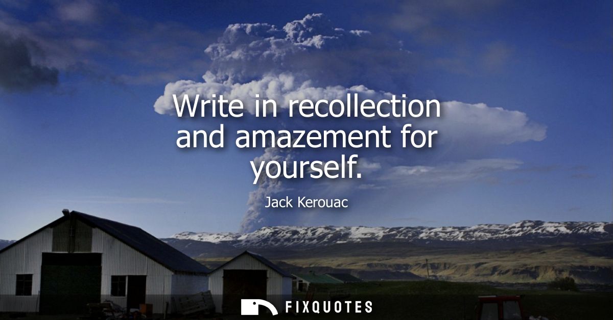 Write in recollection and amazement for yourself
