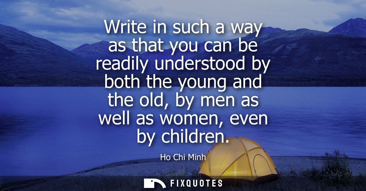 Write in such a way as that you can be readily understood by both the young and the old, by men as well as women, even b