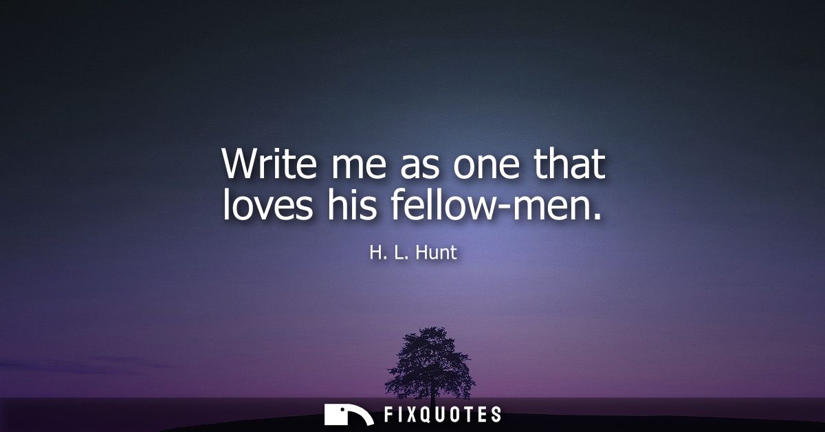 Write me as one that loves his fellow-men