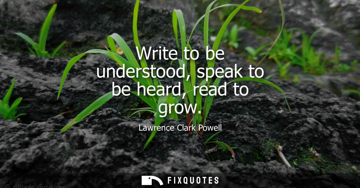 Write to be understood, speak to be heard, read to grow