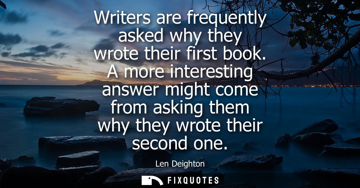 Writers are frequently asked why they wrote their first book. A more interesting answer might come from asking them why 