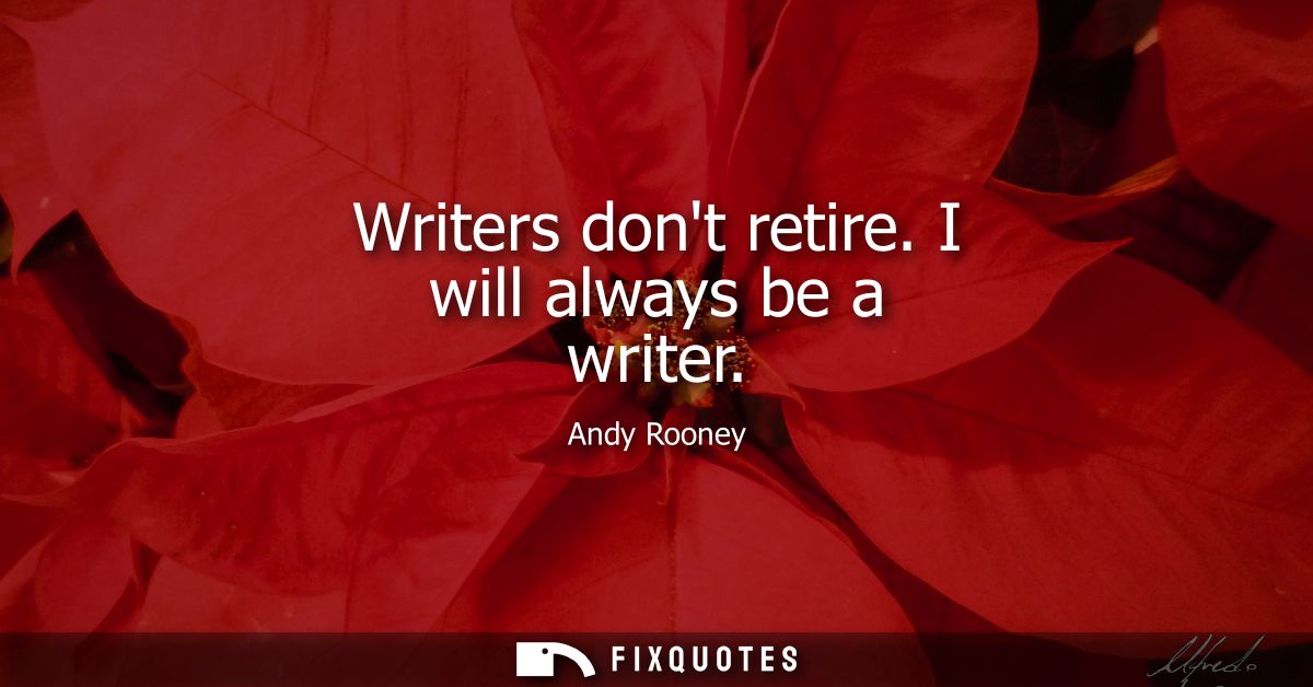 Writers dont retire. I will always be a writer