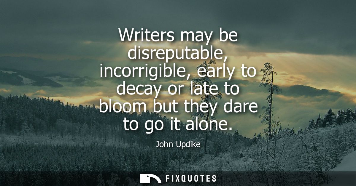 Writers may be disreputable, incorrigible, early to decay or late to bloom but they dare to go it alone