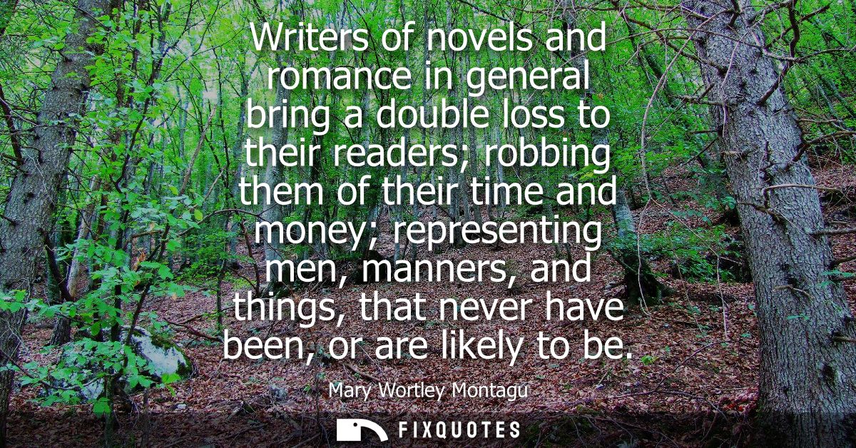 Writers of novels and romance in general bring a double loss to their readers robbing them of their time and money repre