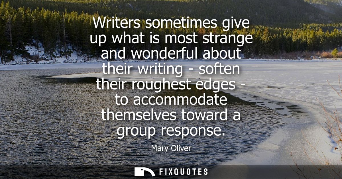 Writers sometimes give up what is most strange and wonderful about their writing - soften their roughest edges - to acco