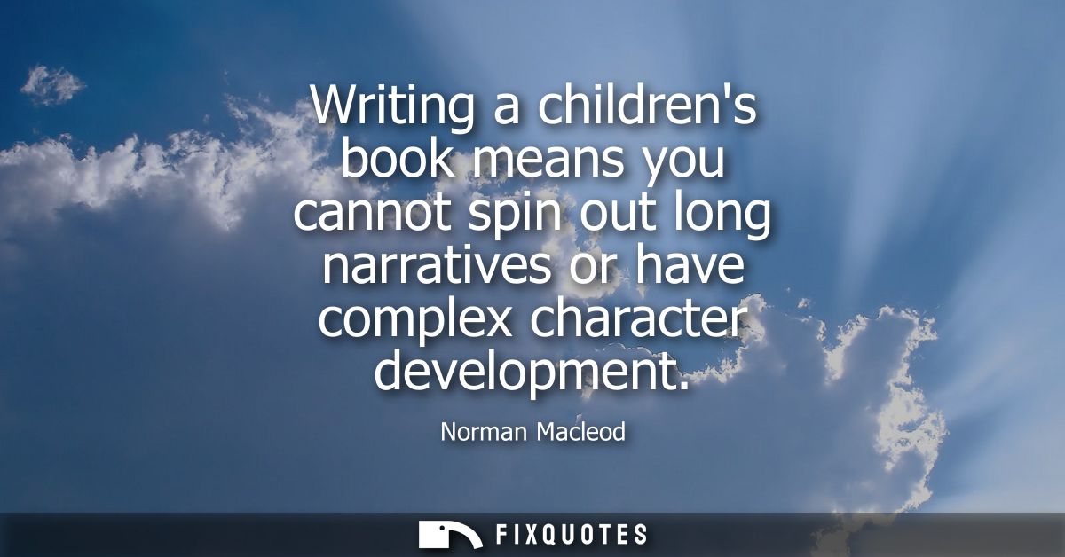 Writing a childrens book means you cannot spin out long narratives or have complex character development