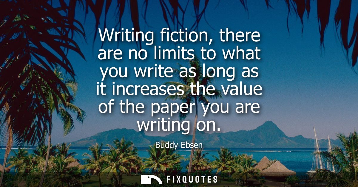Writing fiction, there are no limits to what you write as long as it increases the value of the paper you are writing on