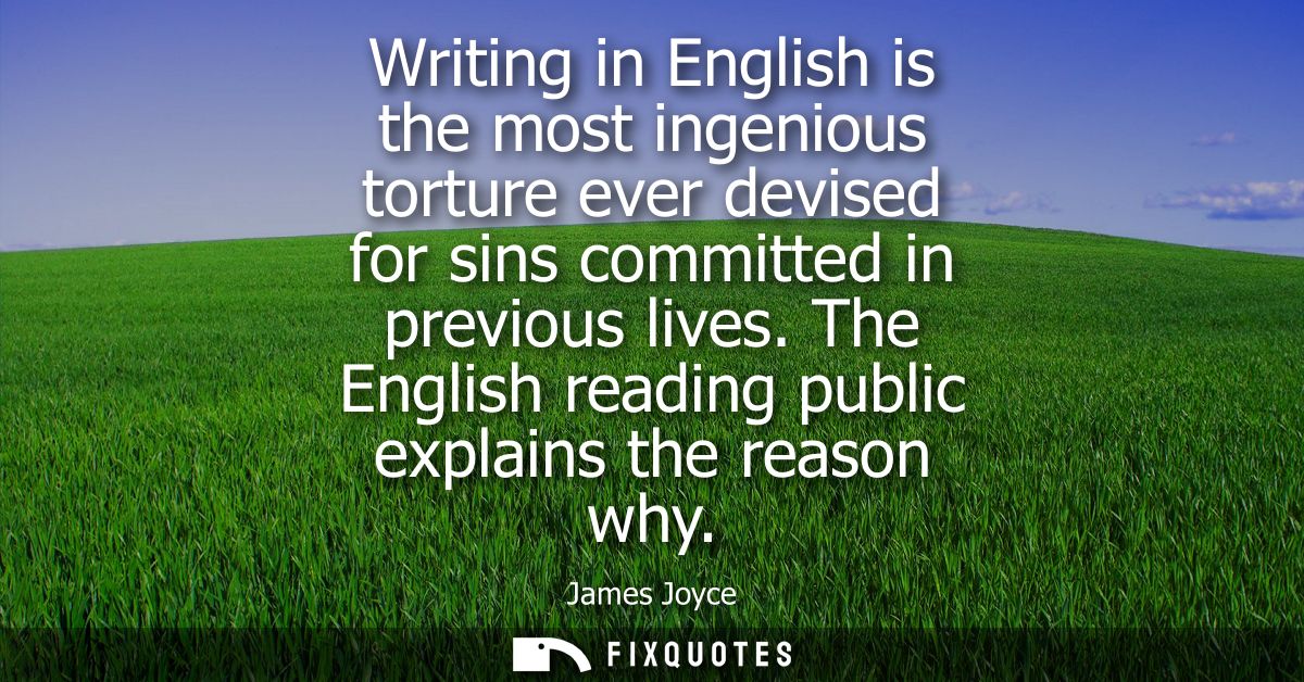 Writing in English is the most ingenious torture ever devised for sins committed in previous lives. The English reading 