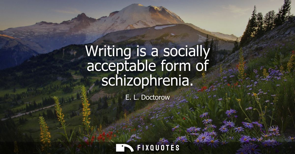 Writing is a socially acceptable form of schizophrenia