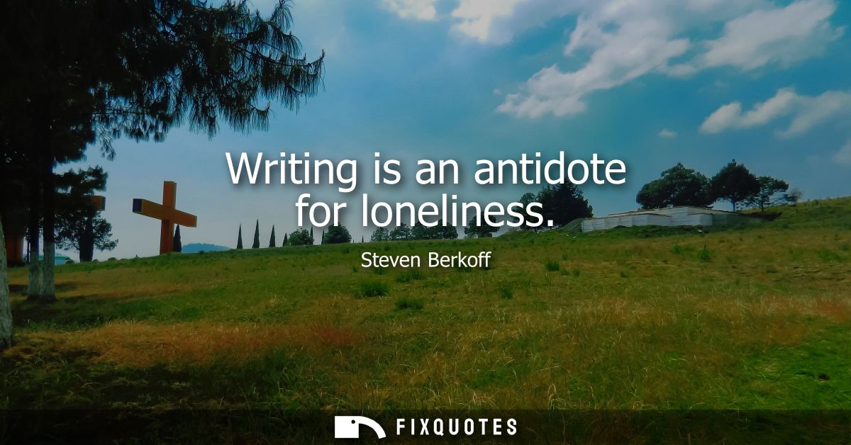 Writing is an antidote for loneliness