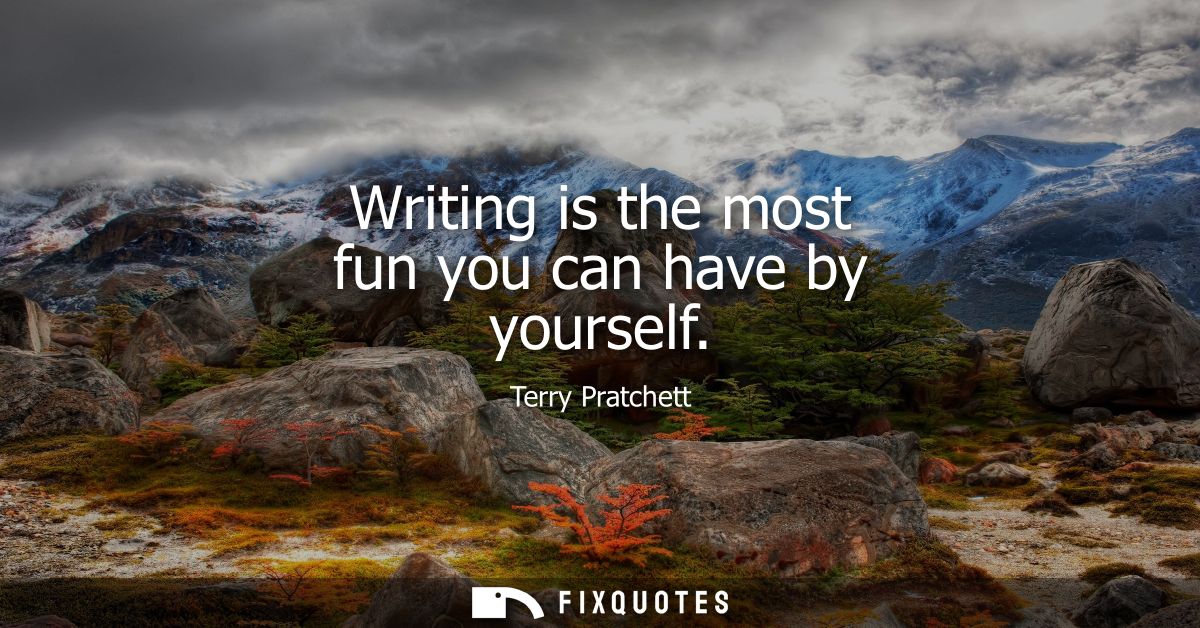 Writing is the most fun you can have by yourself