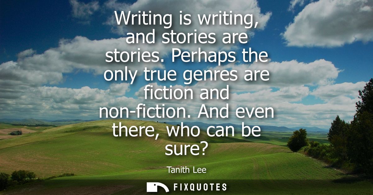 Writing is writing, and stories are stories. Perhaps the only true genres are fiction and non-fiction. And even there, w