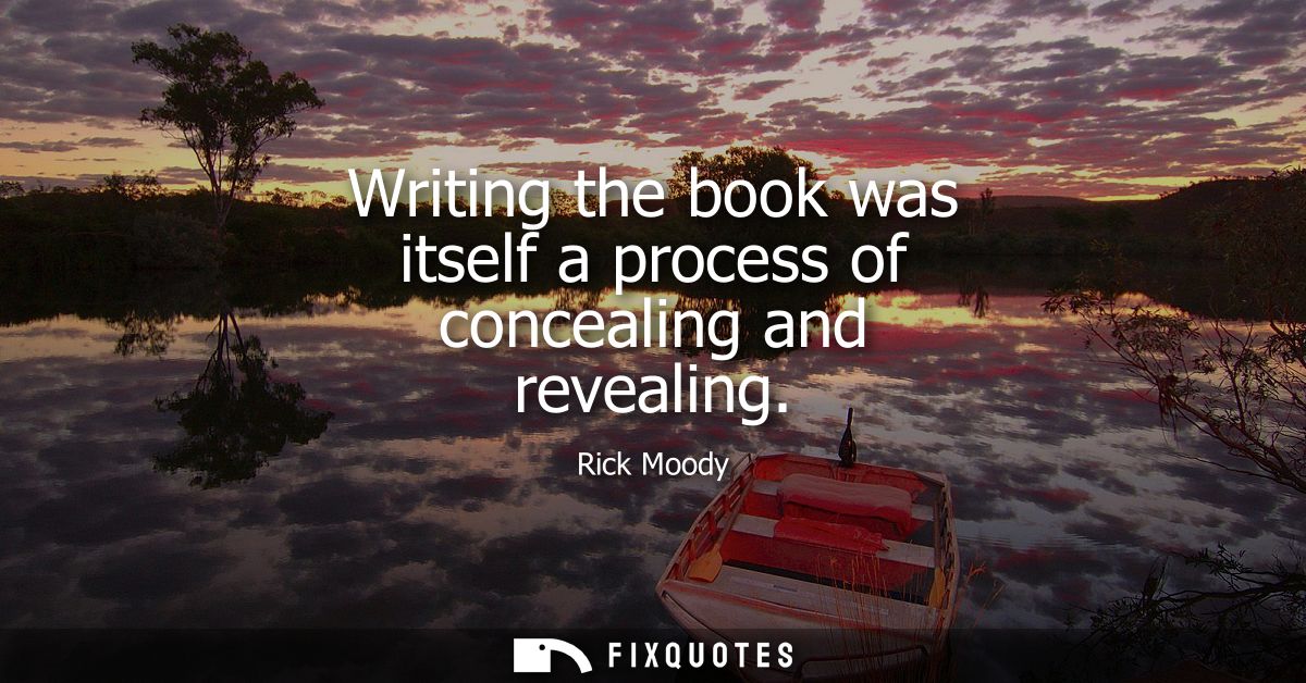 Writing the book was itself a process of concealing and revealing