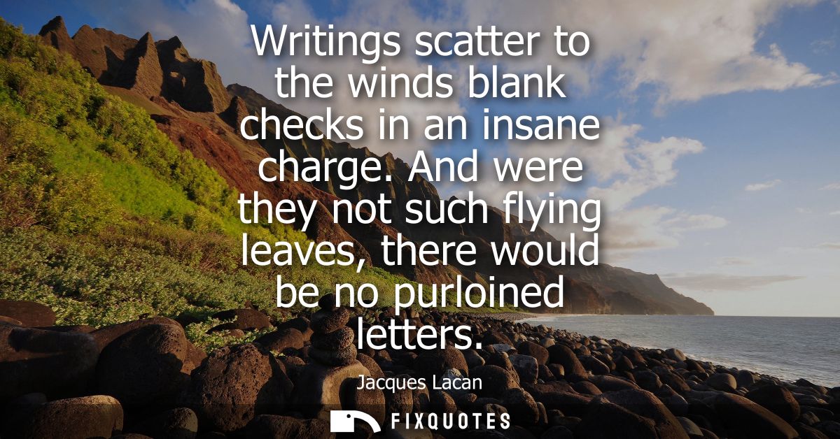 Writings scatter to the winds blank checks in an insane charge. And were they not such flying leaves, there would be no 