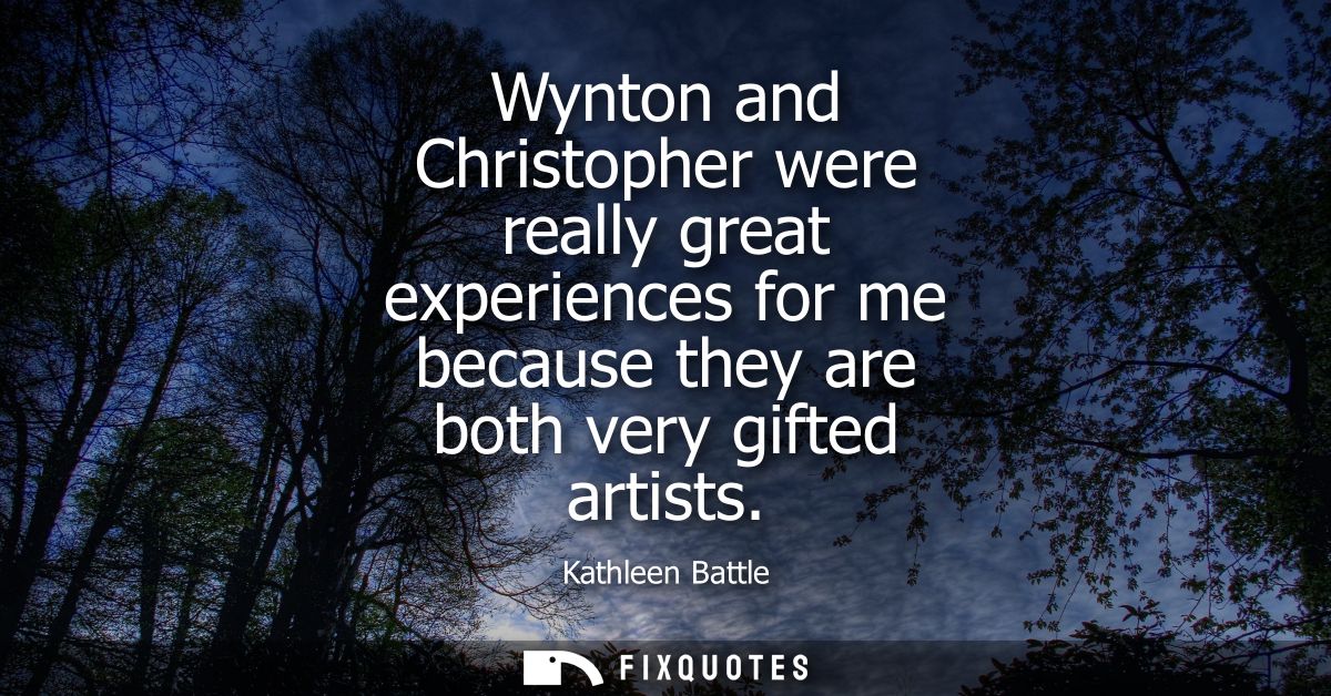 Wynton and Christopher were really great experiences for me because they are both very gifted artists