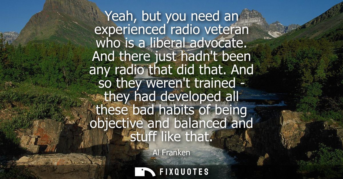 Yeah, but you need an experienced radio veteran who is a liberal advocate. And there just hadnt been any radio that did 