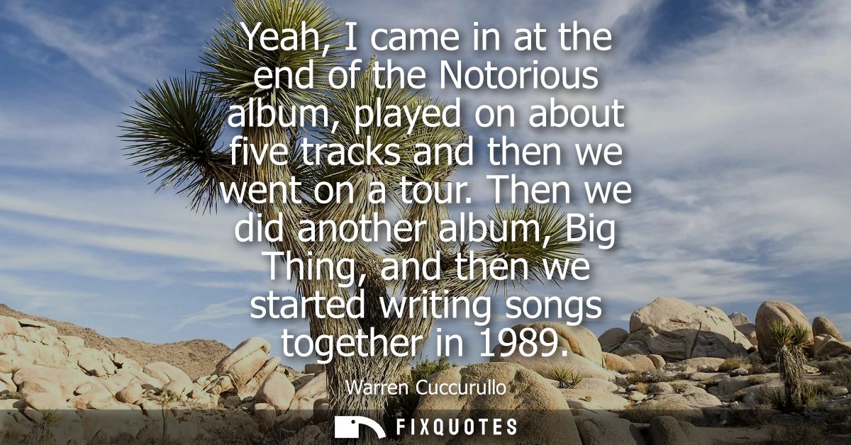 Yeah, I came in at the end of the Notorious album, played on about five tracks and then we went on a tour.