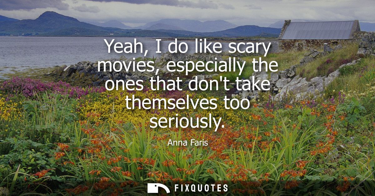 Yeah, I do like scary movies, especially the ones that dont take themselves too seriously