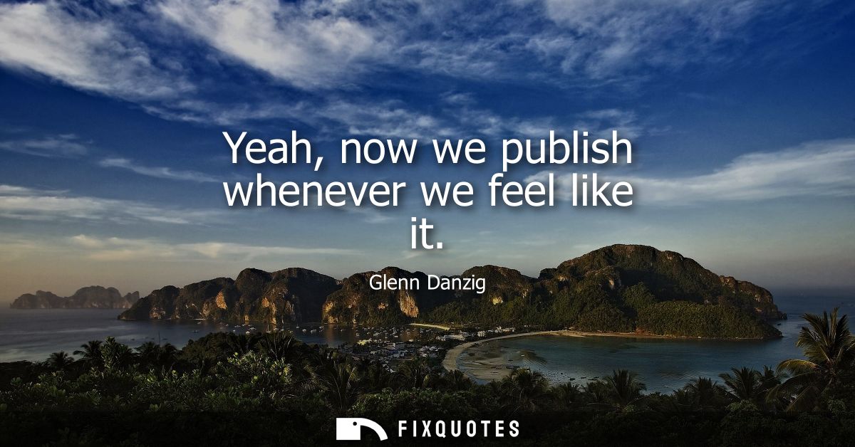 Yeah, now we publish whenever we feel like it