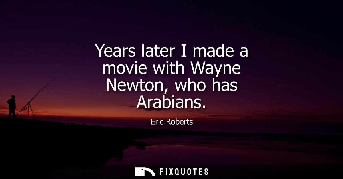 Years later I made a movie with Wayne Newton, who has Arabians