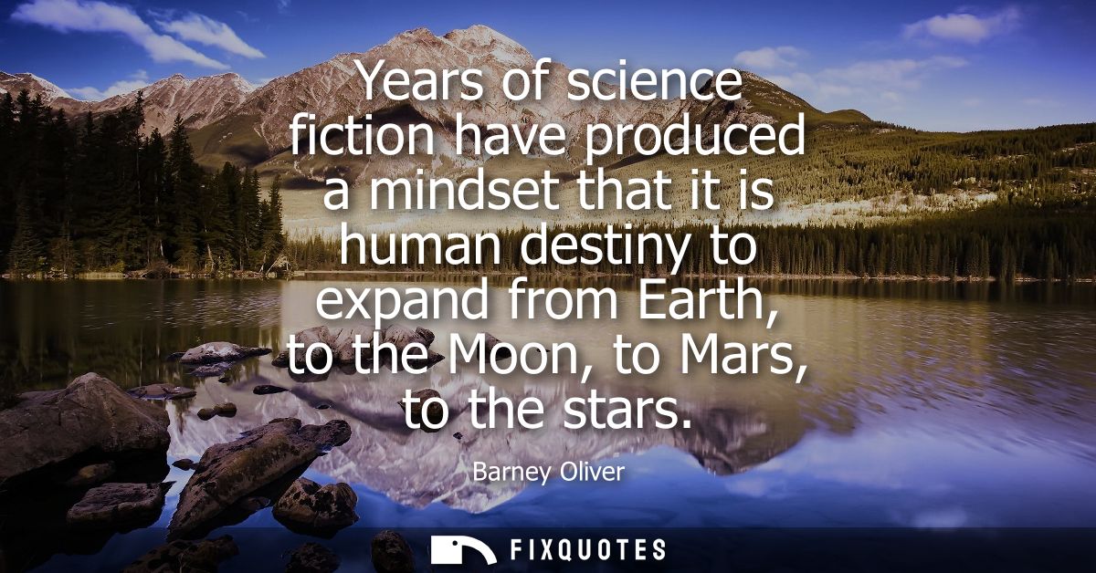 Years of science fiction have produced a mindset that it is human destiny to expand from Earth, to the Moon, to Mars, to