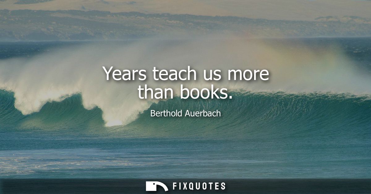 Years teach us more than books