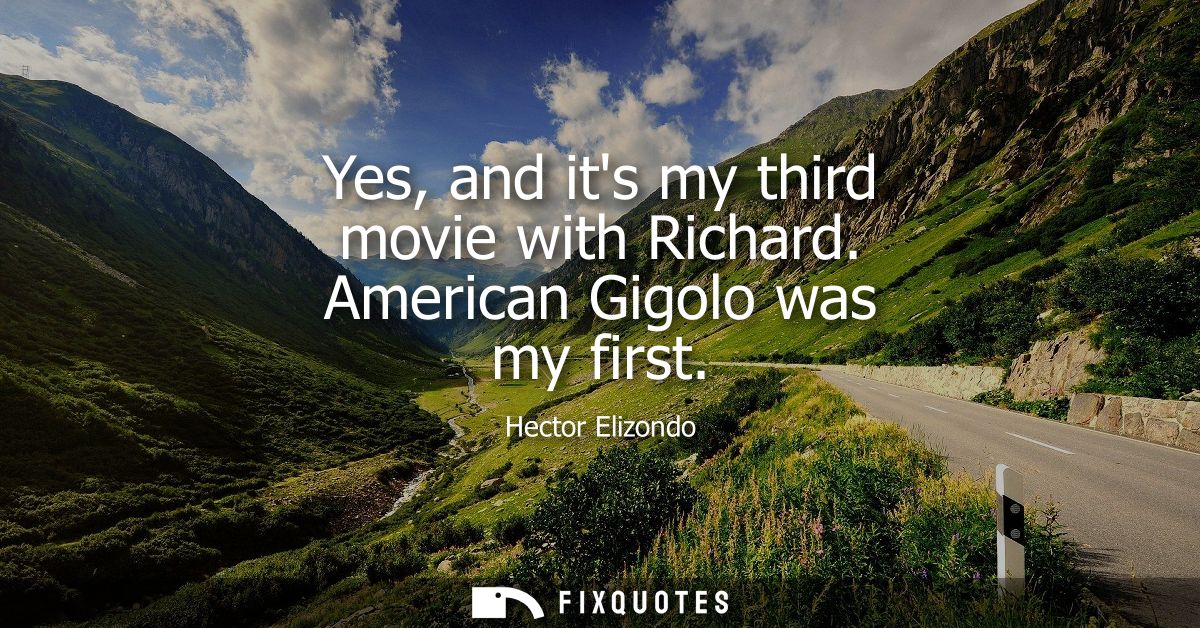 Yes, and its my third movie with Richard. American Gigolo was my first