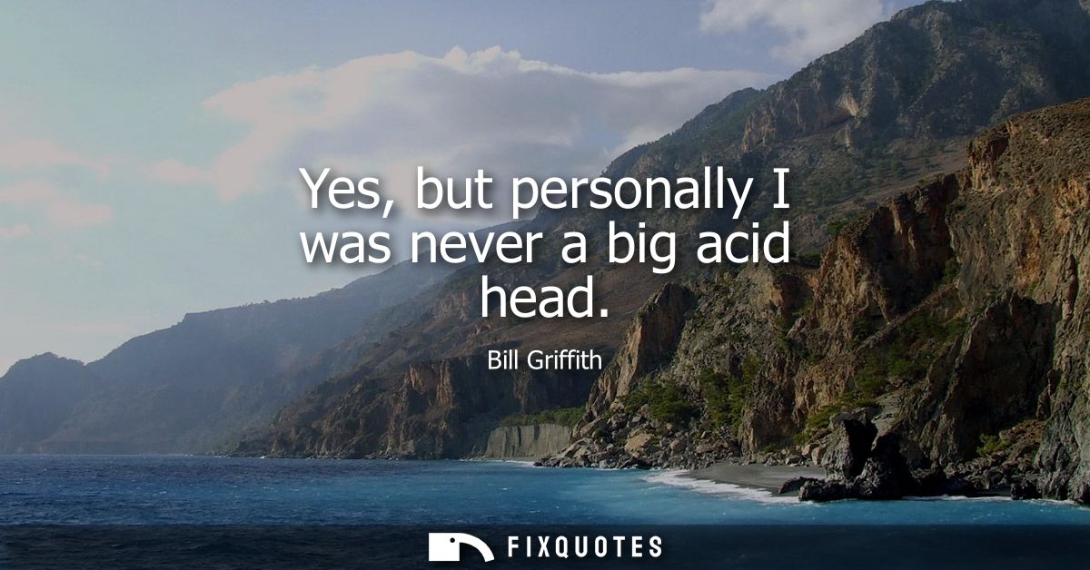 Yes, but personally I was never a big acid head