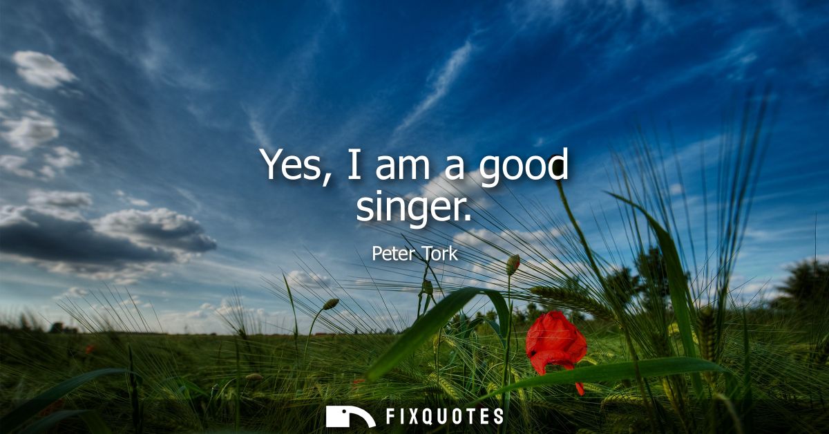 Yes, I am a good singer