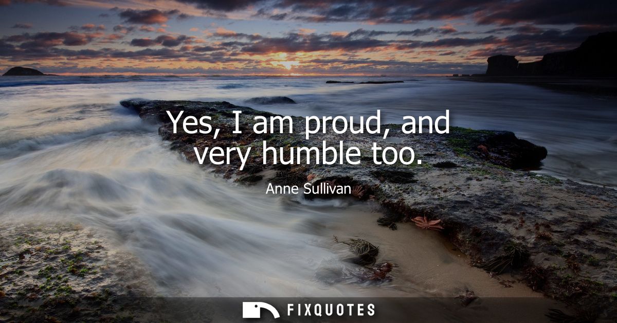 Yes, I am proud, and very humble too