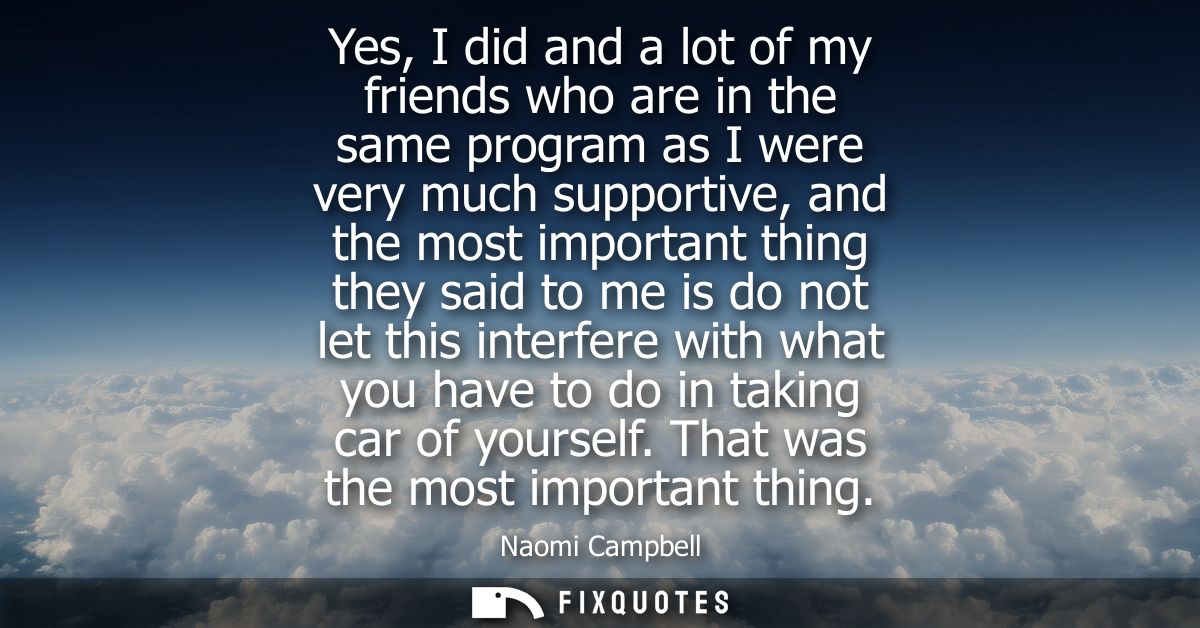 Yes, I did and a lot of my friends who are in the same program as I were very much supportive, and the most important th