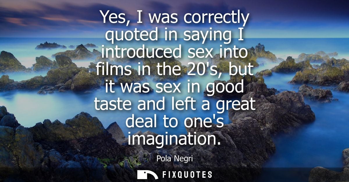 Yes, I was correctly quoted in saying I introduced sex into films in the 20s, but it was sex in good taste and left a gr