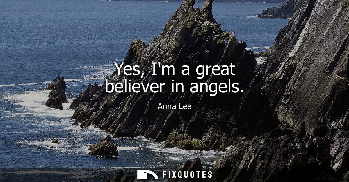 Yes, Im a great believer in angels