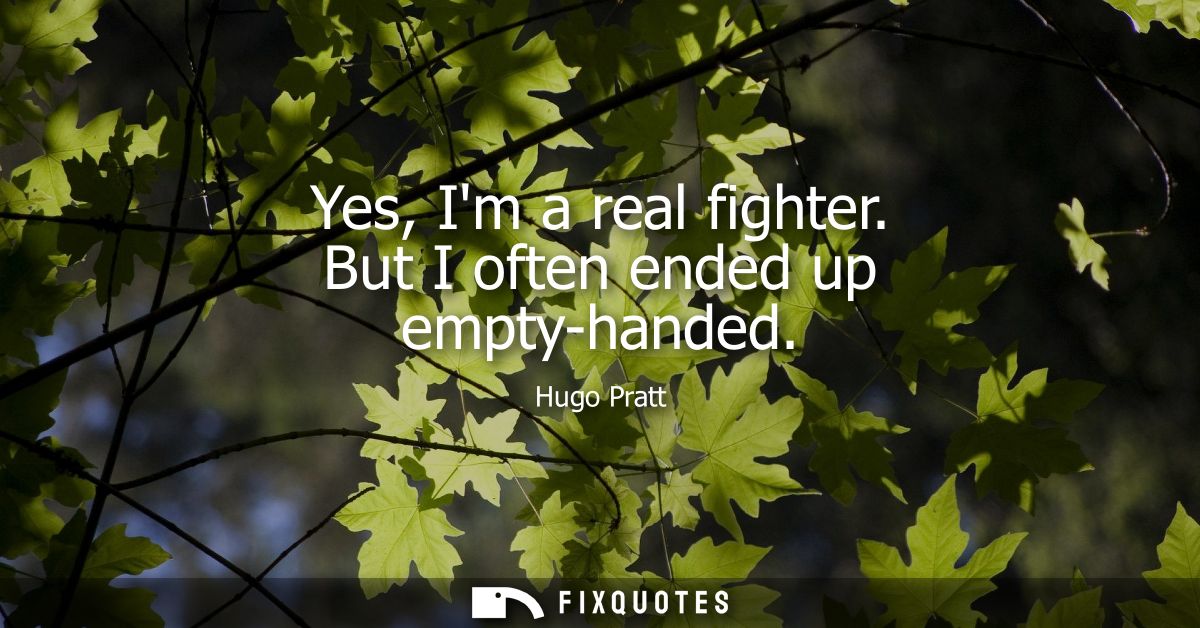Yes, Im a real fighter. But I often ended up empty-handed - Hugo Pratt