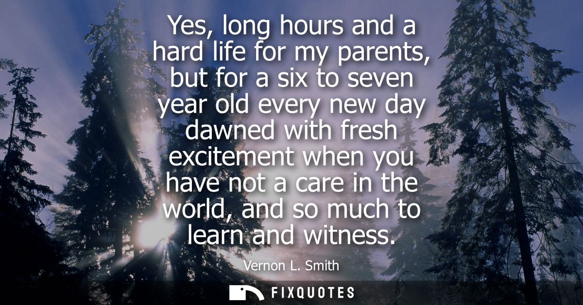 Yes, long hours and a hard life for my parents, but for a six to seven year old every new day dawned with fresh exciteme
