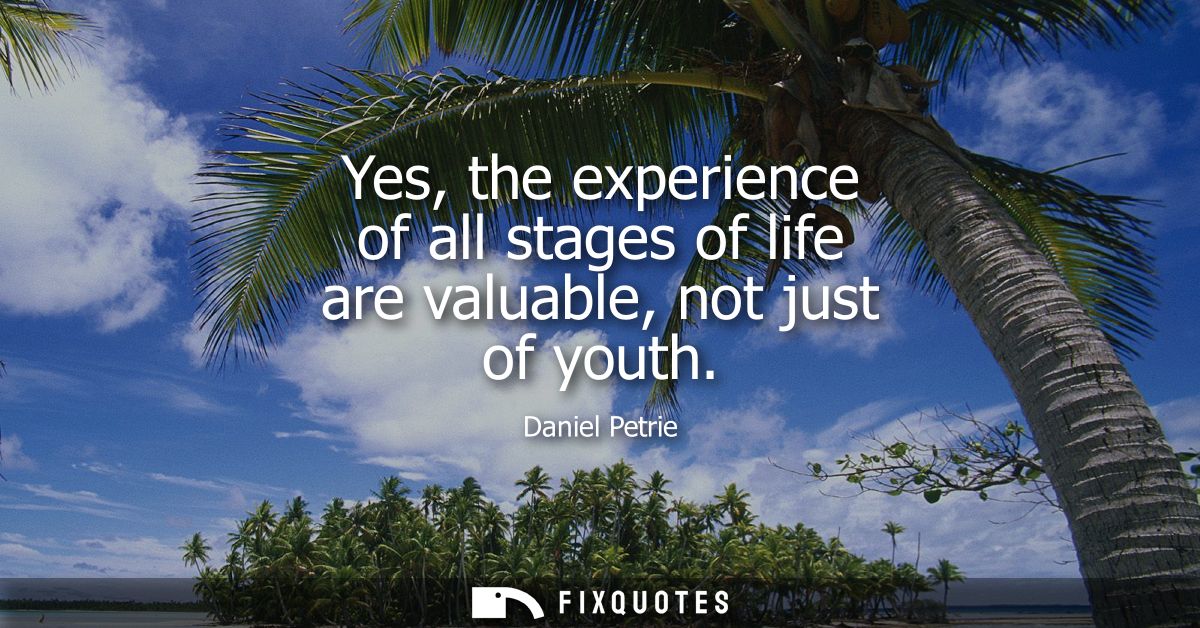 Yes, the experience of all stages of life are valuable, not just of youth