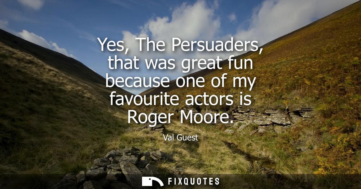 Yes, The Persuaders, that was great fun because one of my favourite actors is Roger Moore