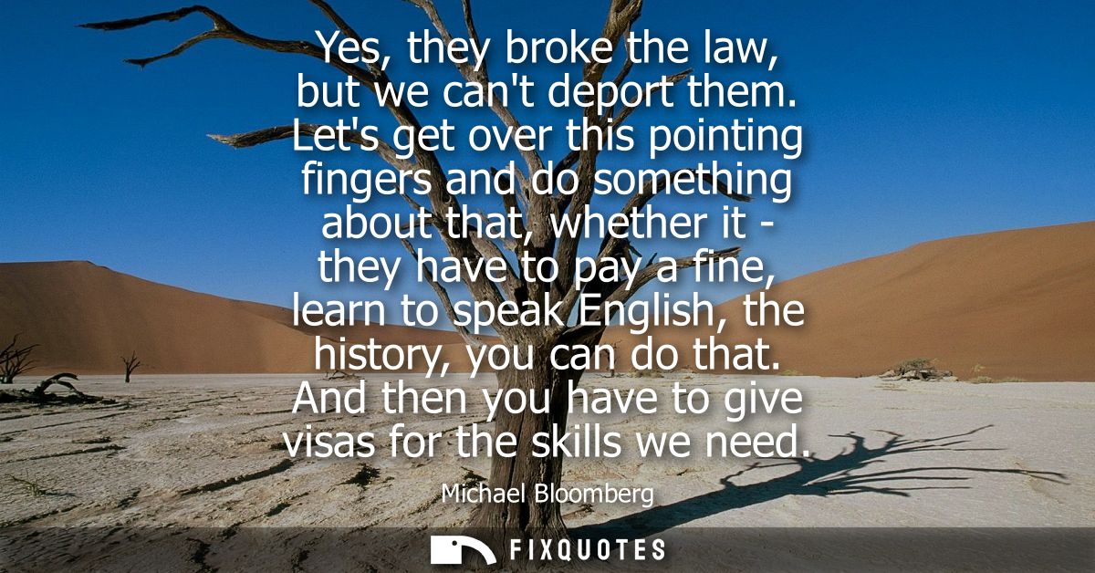 Yes, they broke the law, but we cant deport them. Lets get over this pointing fingers and do something about that, wheth