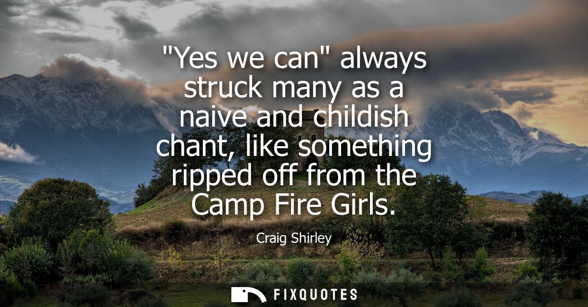 Yes we can always struck many as a naive and childish chant, like something ripped off from the Camp Fire Girls