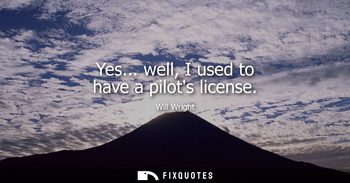 Yes... well, I used to have a pilots license