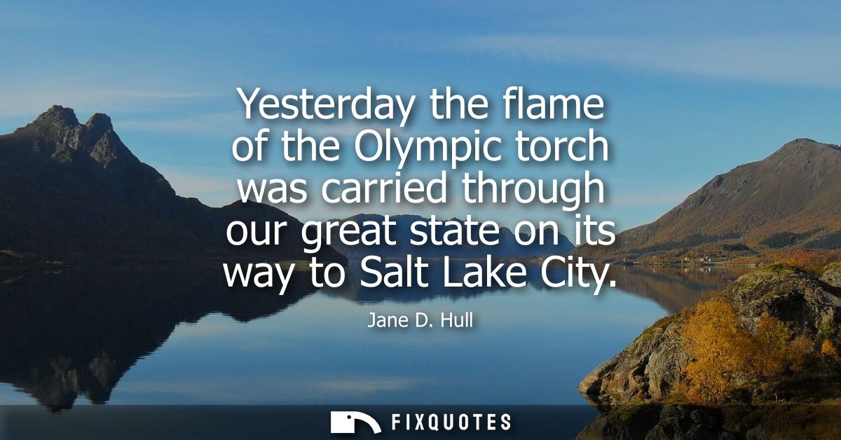 Yesterday the flame of the Olympic torch was carried through our great state on its way to Salt Lake City