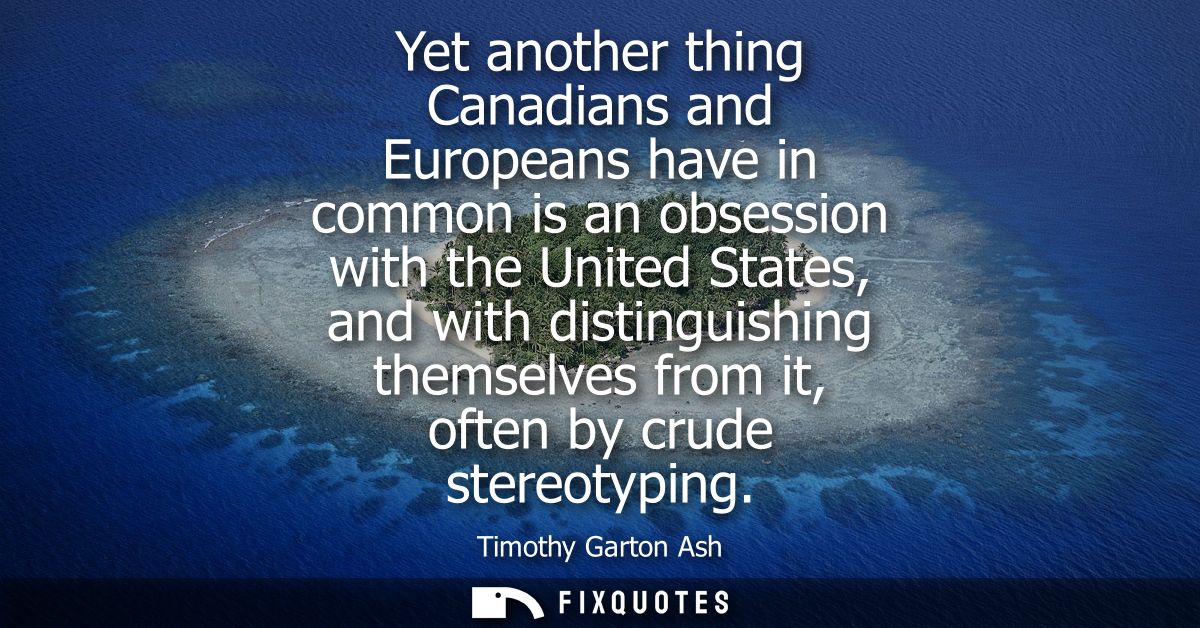 Yet another thing Canadians and Europeans have in common is an obsession with the United States, and with distinguishing