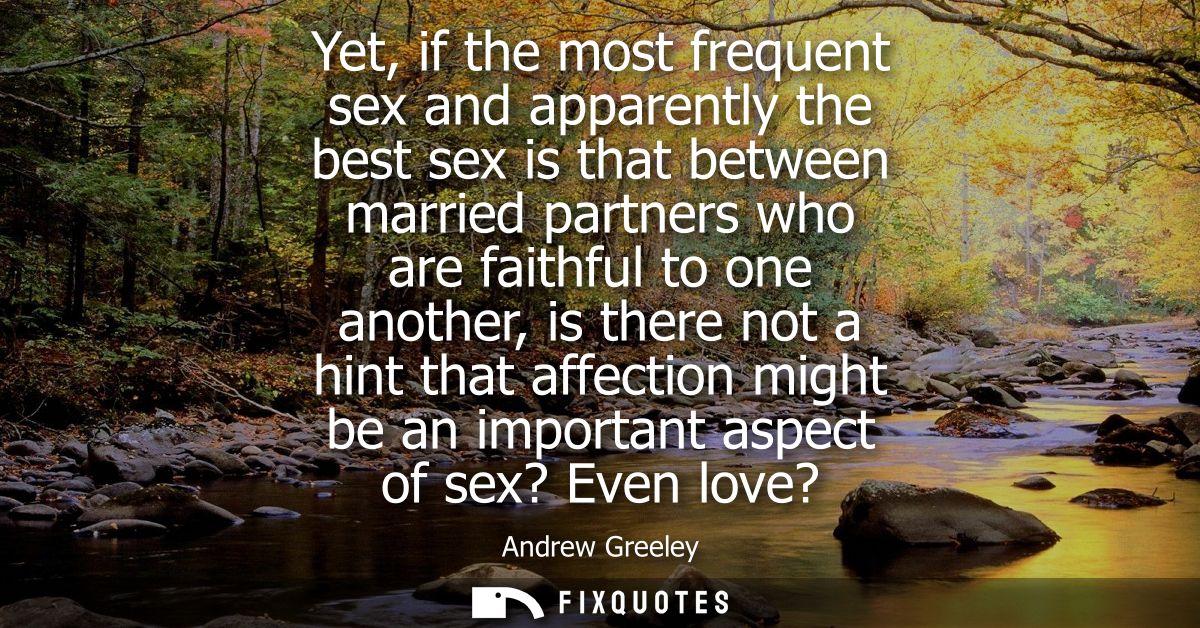 Yet, if the most frequent sex and apparently the best sex is that between married partners who are faithful to one anoth